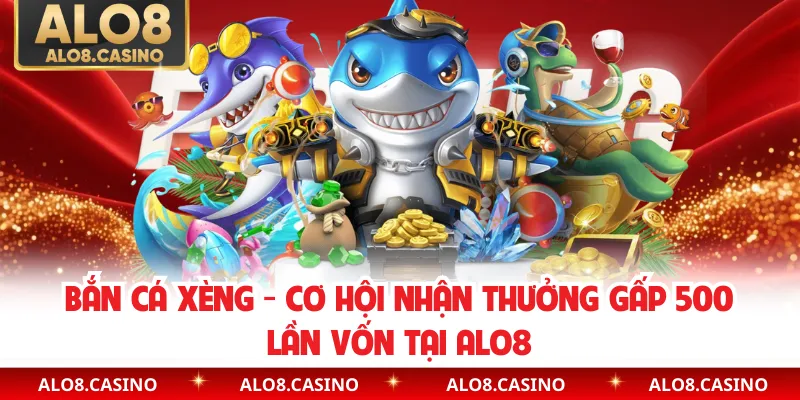Bắn Cá Xèng - Cơ Hội Nhận Thưởng Gấp 500 Lần Vốn Tại ALO8