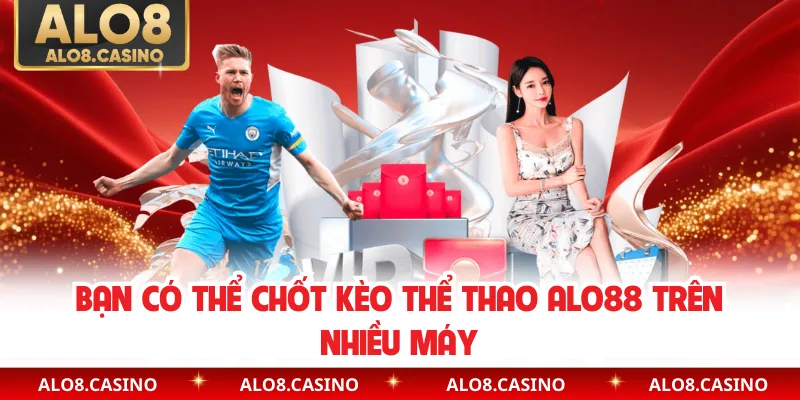 Bạn có thể chốt kèo thể thao ALO88 trên nhiều máy