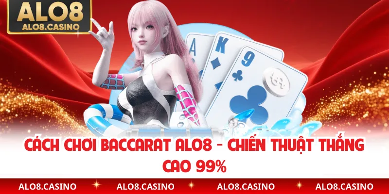 Cách Chơi Baccarat ALO8 - Chiến Thuật Thắng Cao 99%
