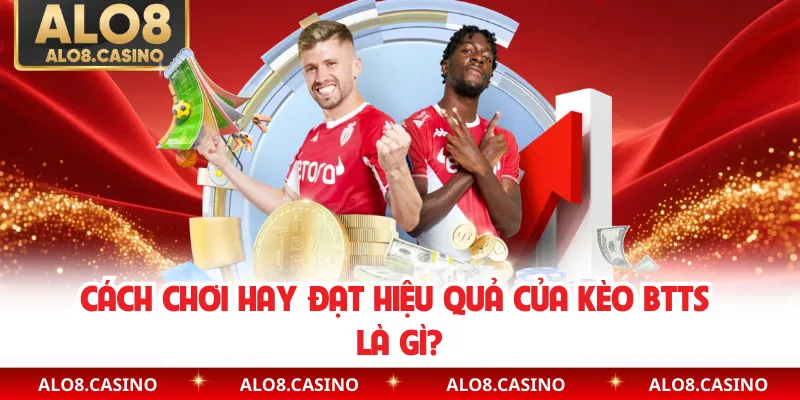 Cách chơi hay đạt hiệu quả của kèo BTTS là gì?