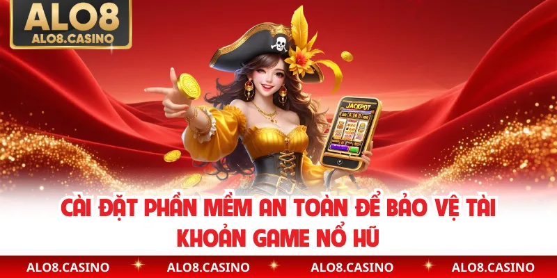 Cài đặt phần mềm an toàn để bảo vệ tài khoản game nổ hũ