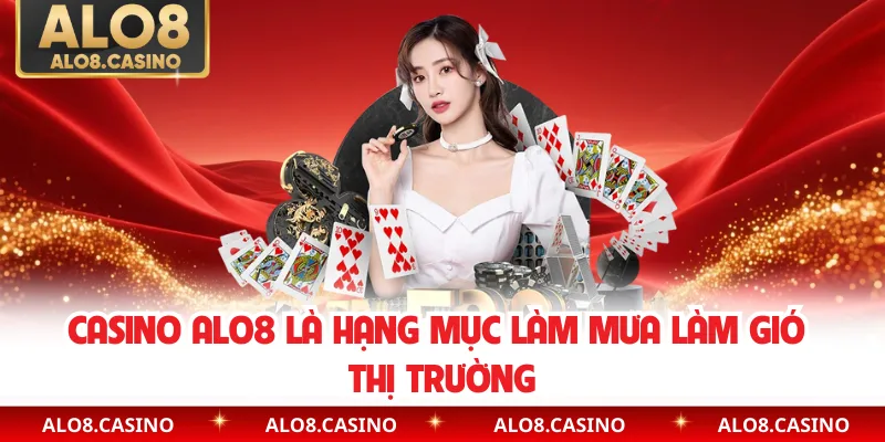 Casino ALO8 là hạng mục làm mưa làm gió thị trường