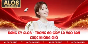 Đăng Ký ALO8 - Trong 60 Giây Là Vào Bàn Cược Không Chờ