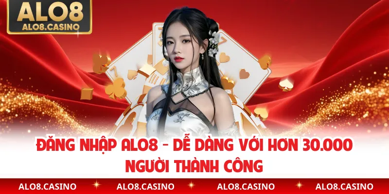Đăng Nhập ALO8 - Dễ Dàng Với Hơn 30.000 Người Thành Công