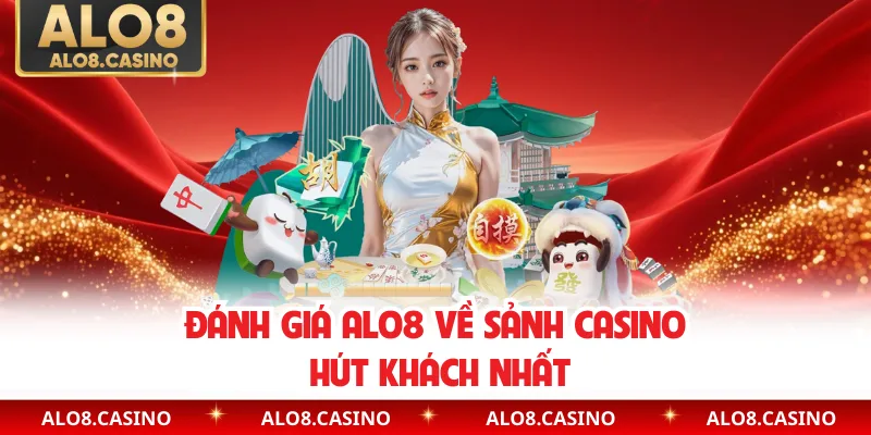 Đánh giá ALO8 về sảnh casino hút khách nhất