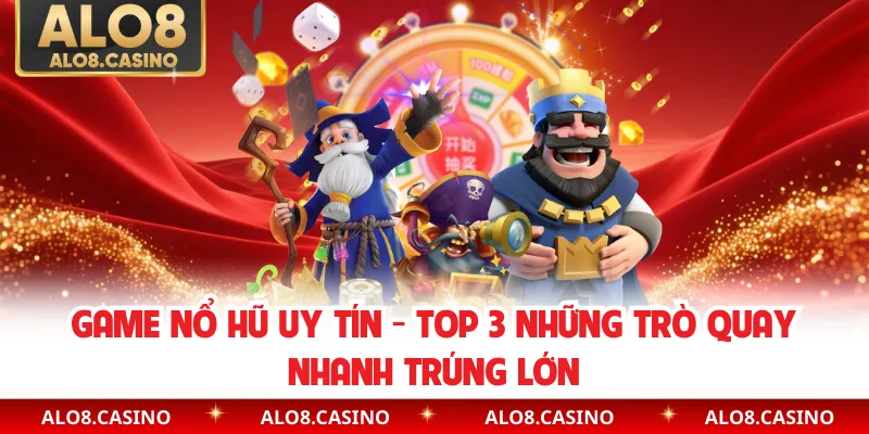 Game Nổ Hũ Uy Tín - Top 3 Những Trò Quay Nhanh Trúng Lớn