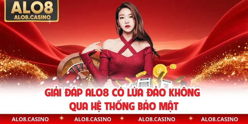 Giải đáp ALO8 có lừa đảo không qua hệ thống bảo mật