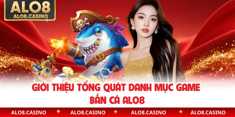Giới thiệu tổng quát danh mục game bắn cá ALO8