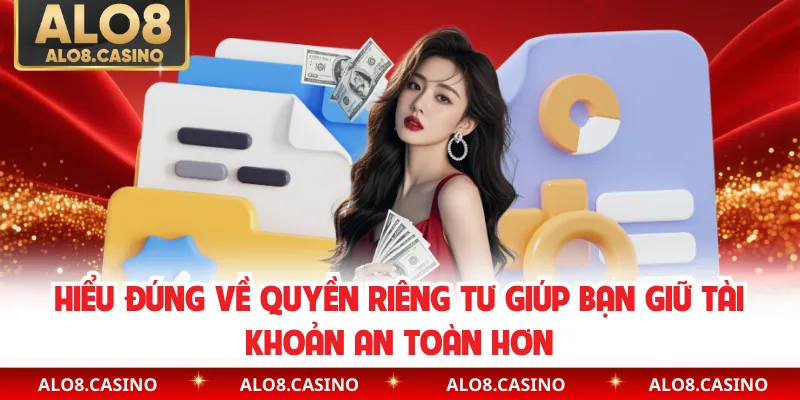 Hiểu đúng về quyền riêng tư giúp bạn giữ tài khoản an toàn hơn