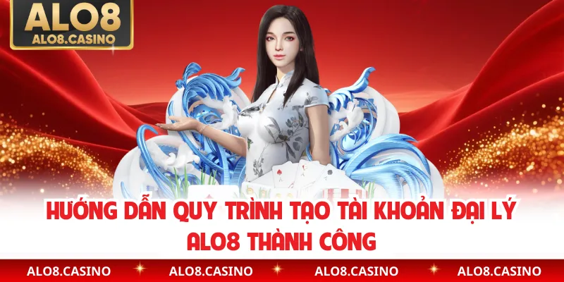 Hướng dẫn quy trình tạo tài khoản đại lý ALO8 thành công