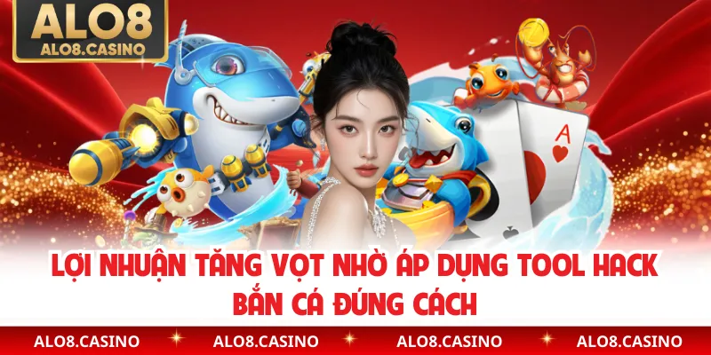 Lợi nhuận tăng vọt nhờ áp dụng Tool hack bắn cá đúng cách