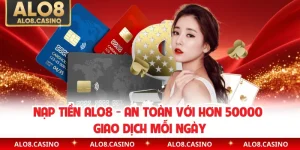 Nạp Tiền ALO8 - An Toàn Với Hơn 50000 Giao Dịch Mỗi Ngày