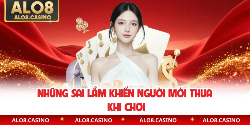 Những sai lầm khiến người mới thua khi chơi