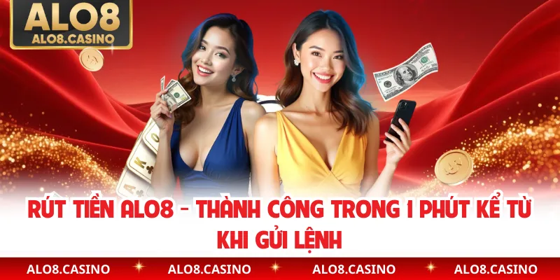 Rút Tiền ALO8 - Thành Công Trong 1 Phút Kể Từ Khi Gửi Lệnh