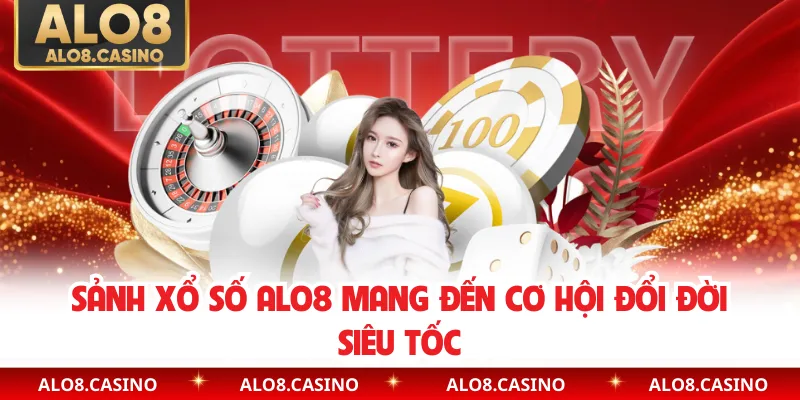 Sảnh xổ số ALO8 mang đến cơ hội đổi đời siêu tốc