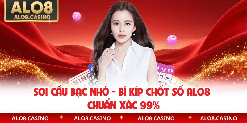 Soi Cầu Bạc Nhớ - Bí Kíp Chốt Số ALO8 Chuẩn Xác 99%