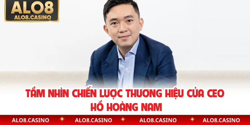 Tầm nhìn chiến lược thương hiệu của CEO Hồ Hoàng Nam