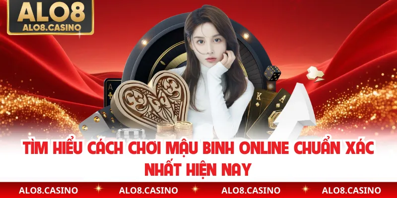 Tìm hiểu cách chơi mậu binh online chuẩn xác nhất hiện nay
