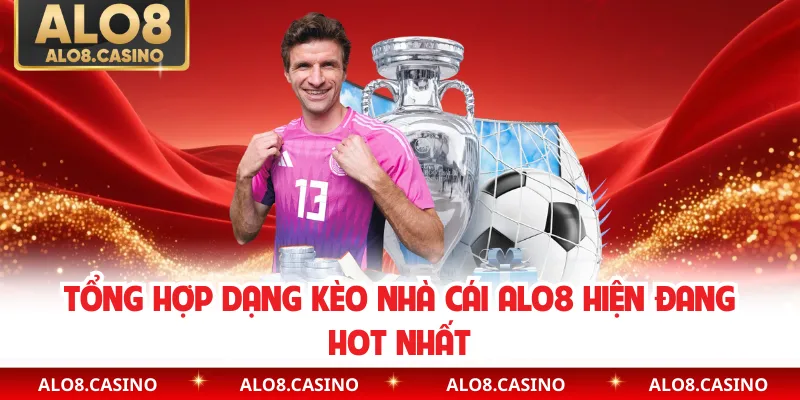 Tổng hợp dạng kèo nhà cái ALO8 hiện đang hot nhất
