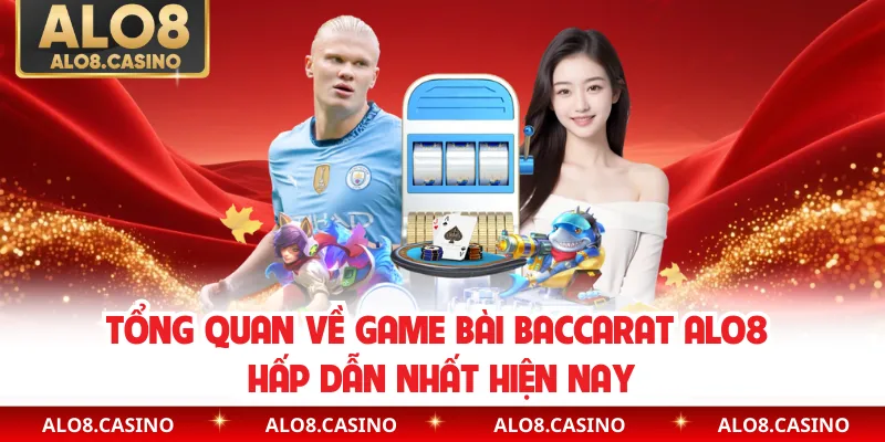 Tổng quan về game bài baccarat ALO8 hấp dẫn nhất hiện nay