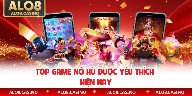 Top game nổ hũ được yêu thích hiện nay