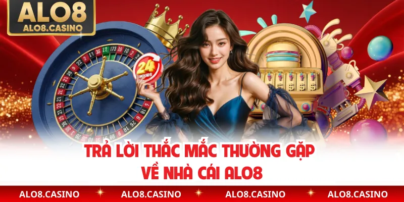 Trả lời thắc mắc thường gặp về nhà cái ALO8
