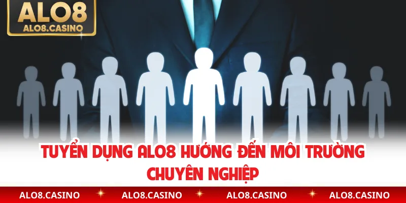 Tuyển dụng ALO8 hướng đến môi trường chuyên nghiệp